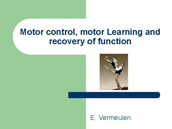 Motor control, motor Learning and recovery of function E. Vermeulen 