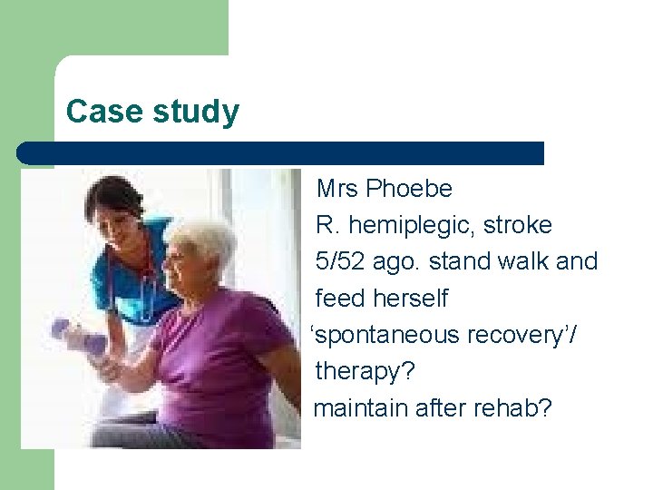 Case study l l l Mrs Phoebe R. hemiplegic, stroke 5/52 ago. stand walk