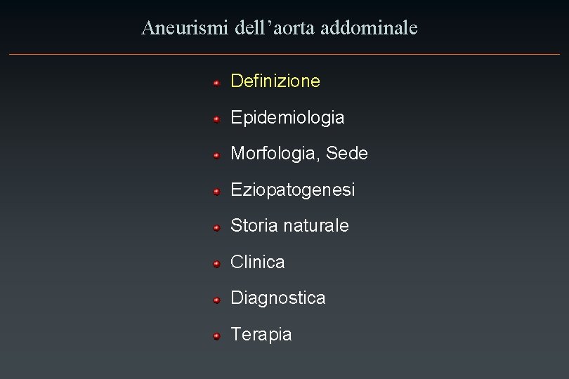 Aneurismi dell’aorta addominale Definizione Epidemiologia Morfologia, Sede Eziopatogenesi Storia naturale Clinica Diagnostica Terapia 