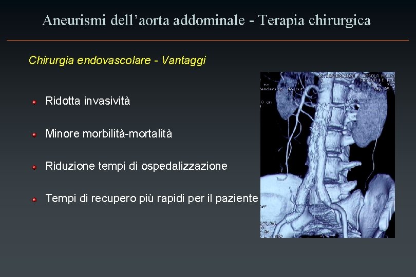 Aneurismi dell’aorta addominale - Terapia chirurgica Chirurgia endovascolare - Vantaggi Ridotta invasività Minore morbilità-mortalità