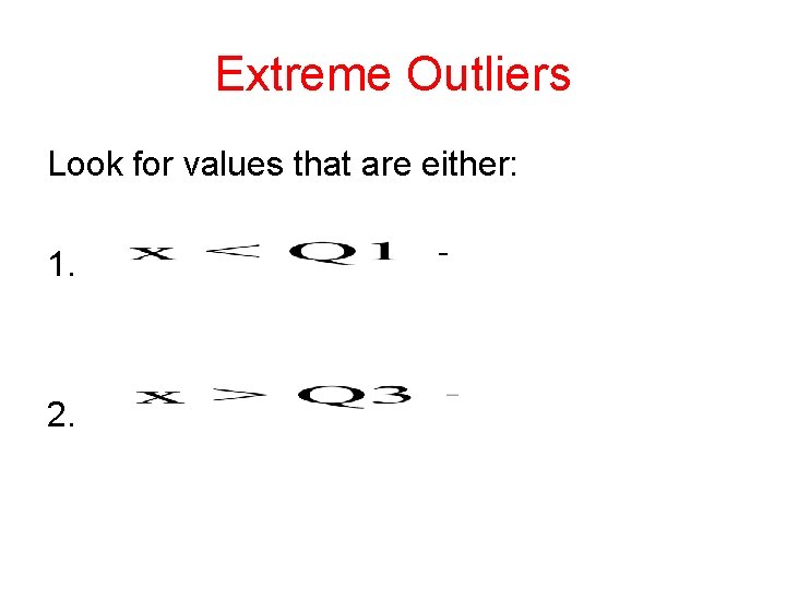 Extreme Outliers Look for values that are either: 1. 2. 
