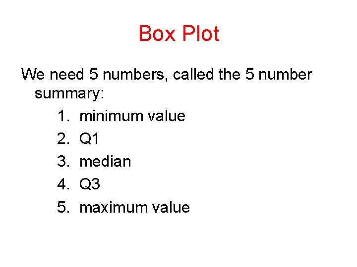 Box Plot We need 5 numbers, called the 5 number summary: 1. minimum value
