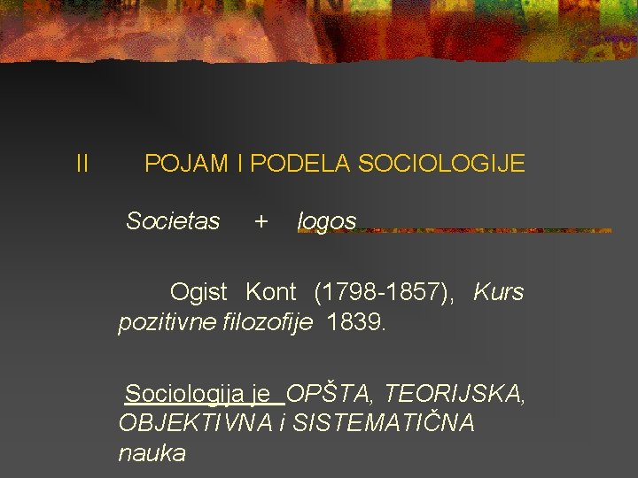 II POJAM I PODELA SOCIOLOGIJE Societas + logos Ogist Kont (1798 -1857), Kurs pozitivne