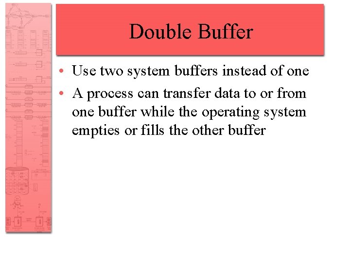 Double Buffer • Use two system buffers instead of one • A process can