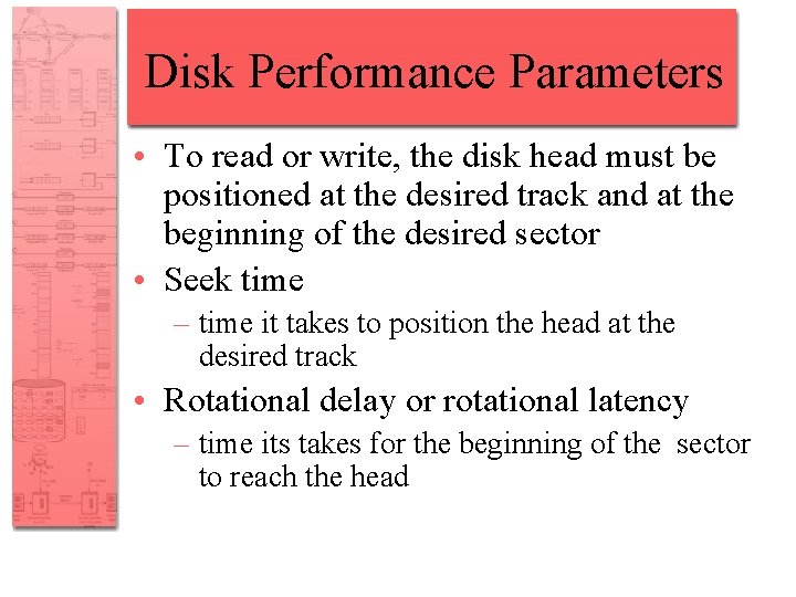 Disk Performance Parameters • To read or write, the disk head must be positioned