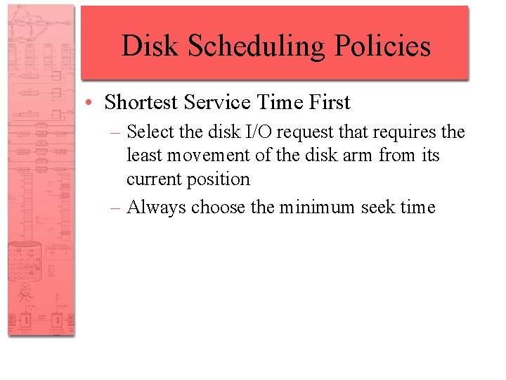 Disk Scheduling Policies • Shortest Service Time First – Select the disk I/O request