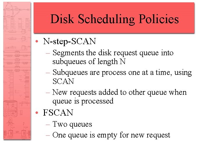 Disk Scheduling Policies • N-step-SCAN – Segments the disk request queue into subqueues of