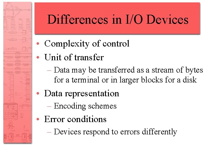 Differences in I/O Devices • Complexity of control • Unit of transfer – Data