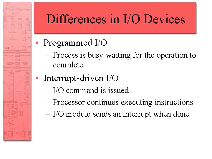 Differences in I/O Devices • Programmed I/O – Process is busy-waiting for the operation