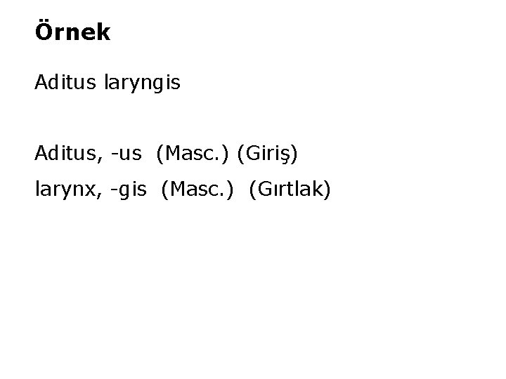 Örnek Aditus laryngis Aditus, -us (Masc. ) (Giriş) larynx, -gis (Masc. ) (Gırtlak) 