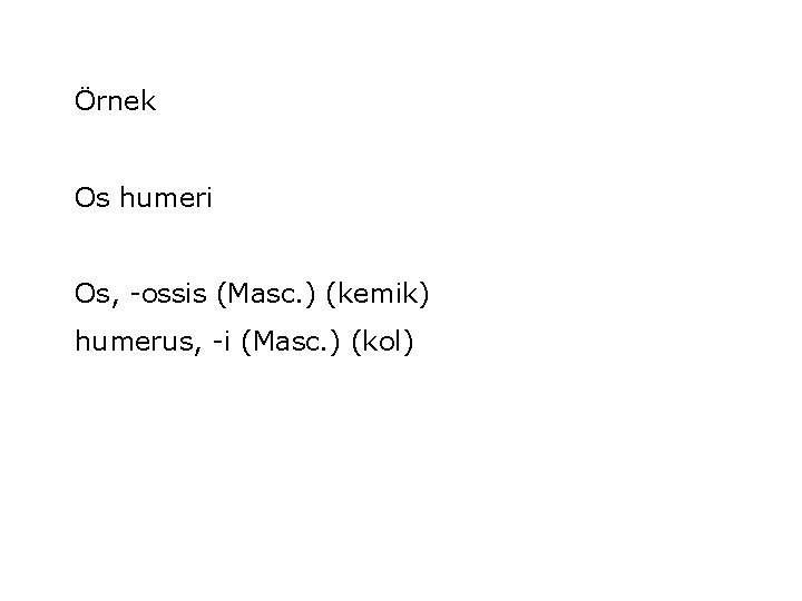 Örnek Os humeri Os, -ossis (Masc. ) (kemik) humerus, -i (Masc. ) (kol) 