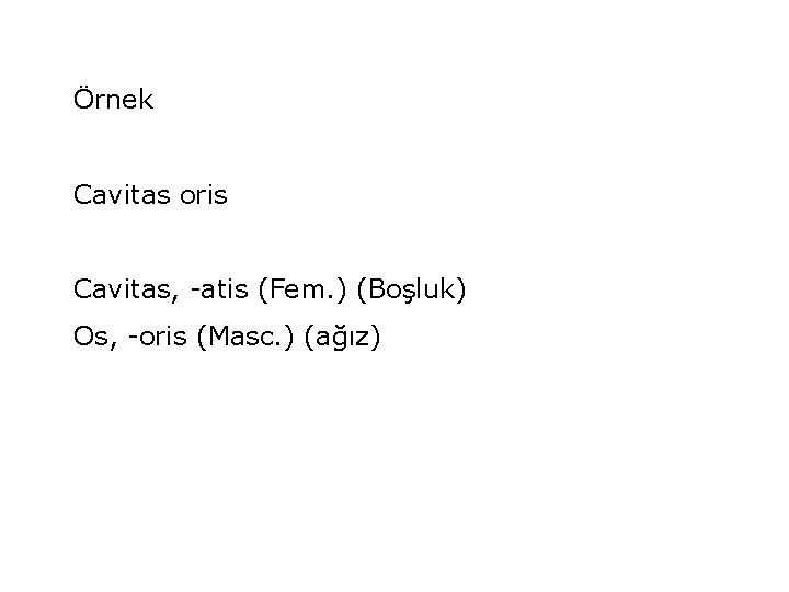 Örnek Cavitas oris Cavitas, -atis (Fem. ) (Boşluk) Os, -oris (Masc. ) (ağız) 