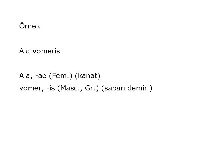 Örnek Ala vomeris Ala, -ae (Fem. ) (kanat) vomer, -is (Masc. , Gr. )