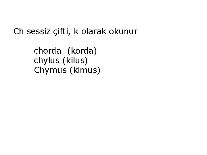 Ch sessiz çifti, k olarak okunur chorda (korda) chylus (kilus) Chymus (kimus) 