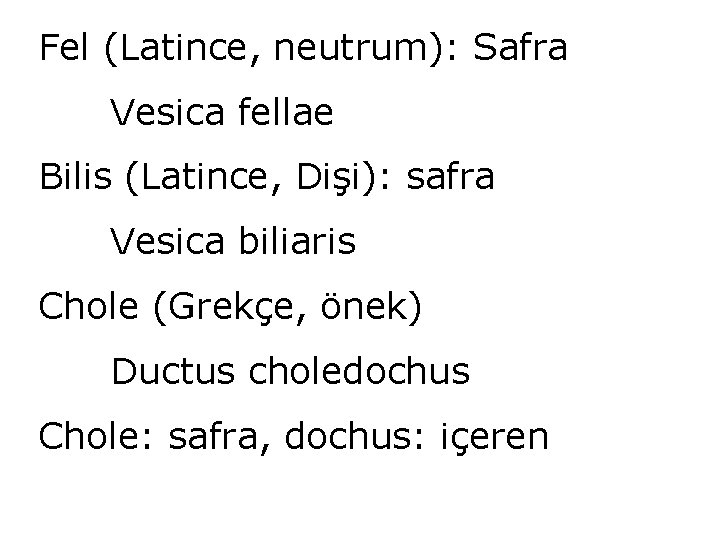 Fel (Latince, neutrum): Safra Vesica fellae Bilis (Latince, Dişi): safra Vesica biliaris Chole (Grekçe,