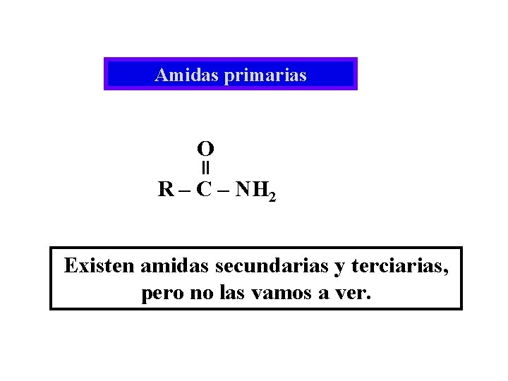 Amidas primarias O R – C – NH 2 Existen amidas secundarias y terciarias,