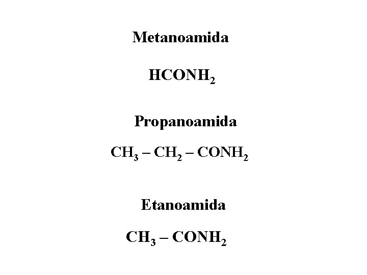 Metanoamida HCONH 2 Propanoamida CH 3 – CH 2 – CONH 2 Etanoamida CH