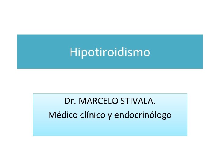 Hipotiroidismo Dr. MARCELO STIVALA. Médico clínico y endocrinólogo 