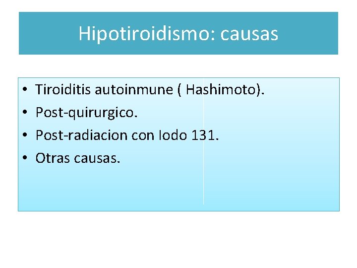 Hipotiroidismo: causas • • Tiroiditis autoinmune ( Hashimoto). Post-quirurgico. Post-radiacion con Iodo 131. Otras