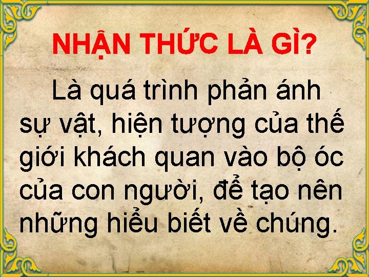 NHẬN THỨC LÀ GÌ? Là quá trình phản ánh sự vật, hiện tượng của