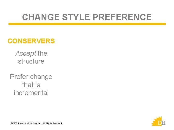CHANGE STYLE PREFERENCE CONSERVERS Accept the structure Prefer change that is incremental © 2003