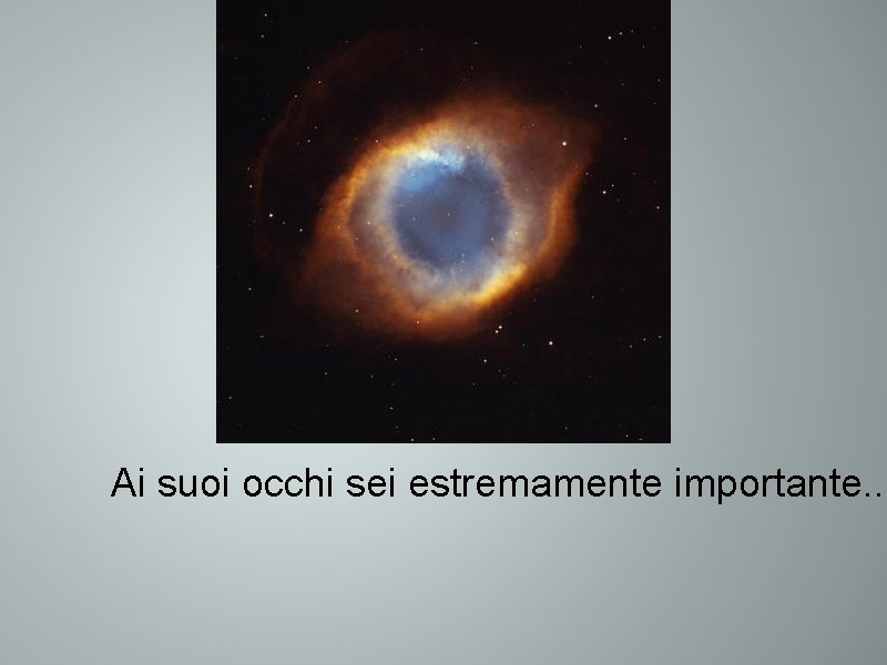 Ai suoi occhi sei estremamente importante. . . 