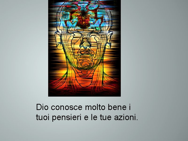 Dio conosce molto bene i tuoi pensieri e le tue azioni. 