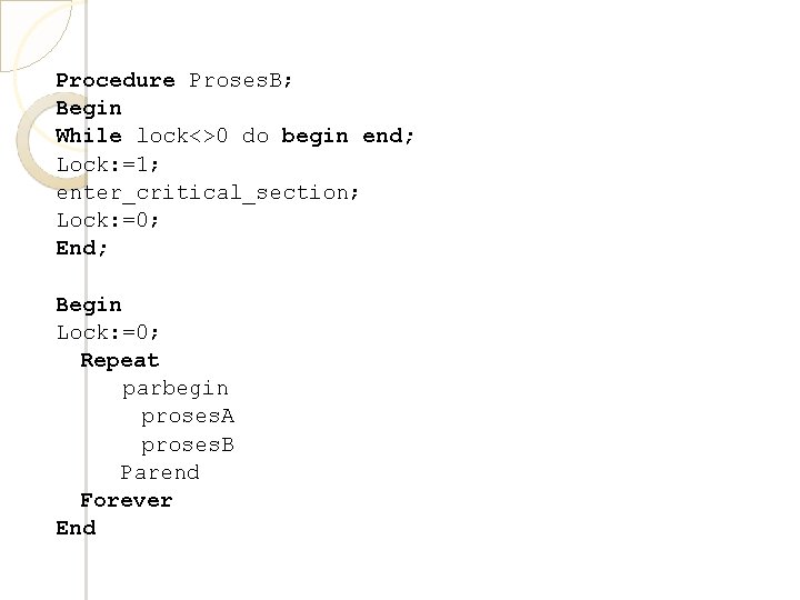 Procedure Proses. B; Begin While lock<>0 do begin end; Lock: =1; enter_critical_section; Lock: =0;