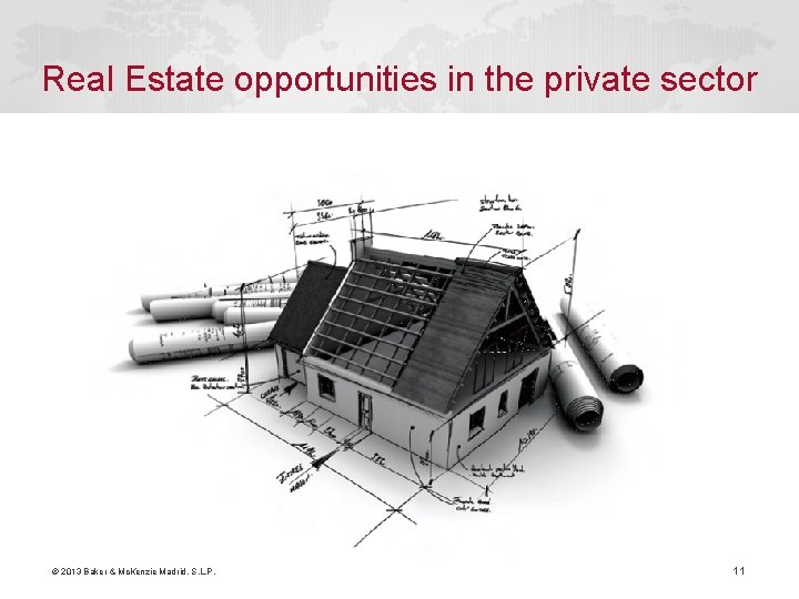 Real Estate opportunities in the private sector © 2013 Baker & Mc. Kenzie Madrid,