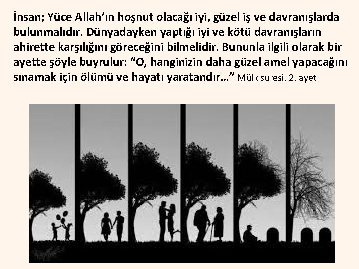 İnsan; Yüce Allah’ın hoşnut olacağı iyi, güzel iş ve davranışlarda bulunmalıdır. Dünyadayken yaptığı iyi