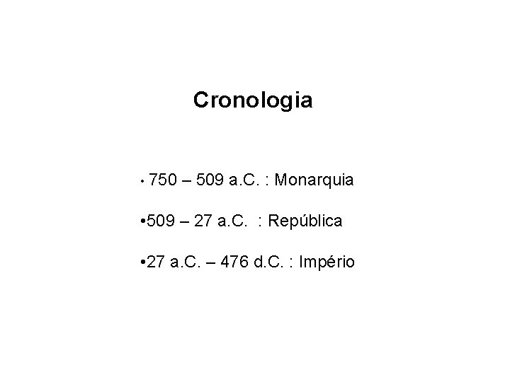 Cronologia • 750 – 509 a. C. : Monarquia • 509 – 27 a.