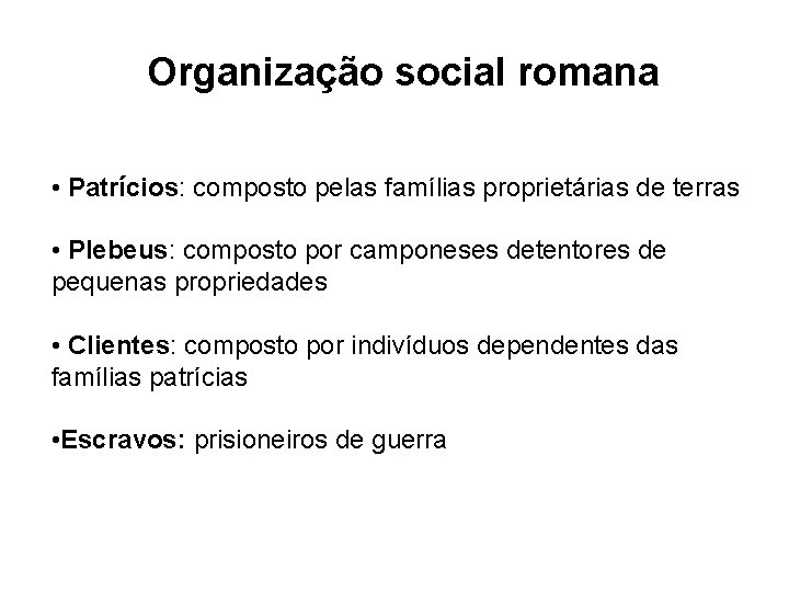 Organização social romana • Patrícios: composto pelas famílias proprietárias de terras • Plebeus: composto