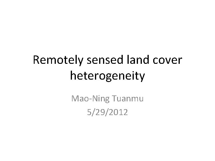Remotely sensed land cover heterogeneity Mao-Ning Tuanmu 5/29/2012 