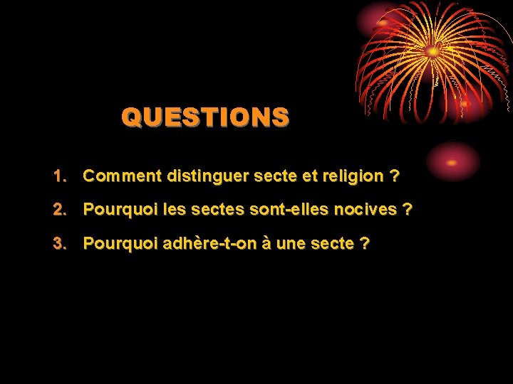 QUESTIONS 1. Comment distinguer secte et religion ? 2. Pourquoi les sectes sont-elles nocives