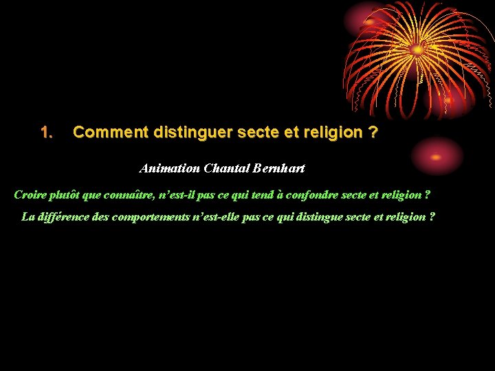 1. Comment distinguer secte et religion ? Animation Chantal Bernhart Croire plutôt que connaître,