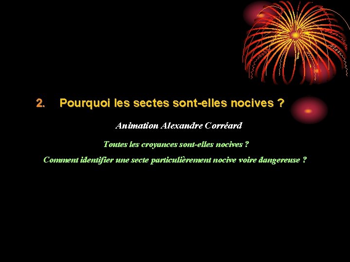 2. Pourquoi les sectes sont-elles nocives ? Animation Alexandre Corréard Toutes les croyances sont-elles