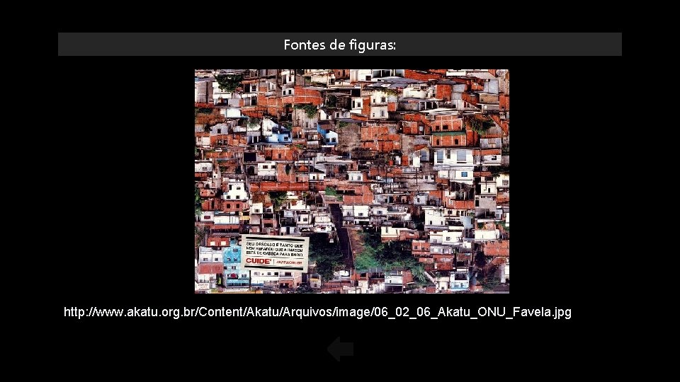 Fontes de figuras: http: //www. akatu. org. br/Content/Akatu/Arquivos/image/06_02_06_Akatu_ONU_Favela. jpg 