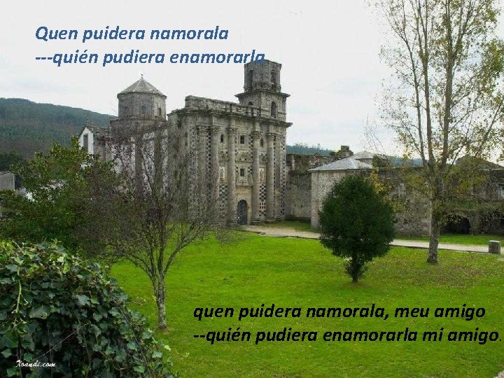 Quen puidera namorala ---quién pudiera enamorarla quen puidera namorala, meu amigo --quién pudiera enamorarla Quen puidera namorala ---quién pudiera enamorarla quen puidera namorala, meu amigo --quién pudiera enamorarla