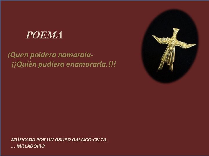 POEMA ¡Quen poidera namorala ¡¡Quièn pudiera enamorarla. !!! MÚSICADA POR UN GRUPO GALAICO-CELTA. . POEMA ¡Quen poidera namorala ¡¡Quièn pudiera enamorarla. !!! MÚSICADA POR UN GRUPO GALAICO-CELTA. .