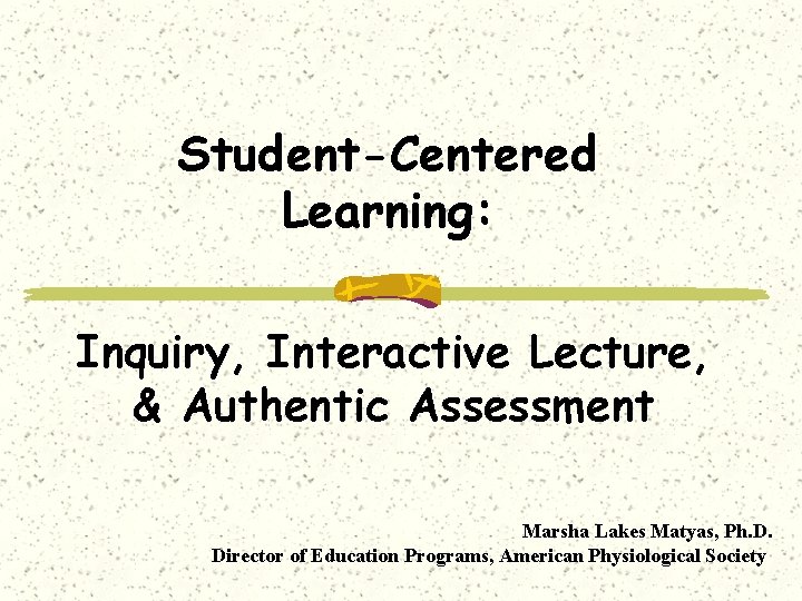 Student-Centered Learning: Inquiry, Interactive Lecture, & Authentic Assessment Marsha Lakes Matyas, Ph. D. Director