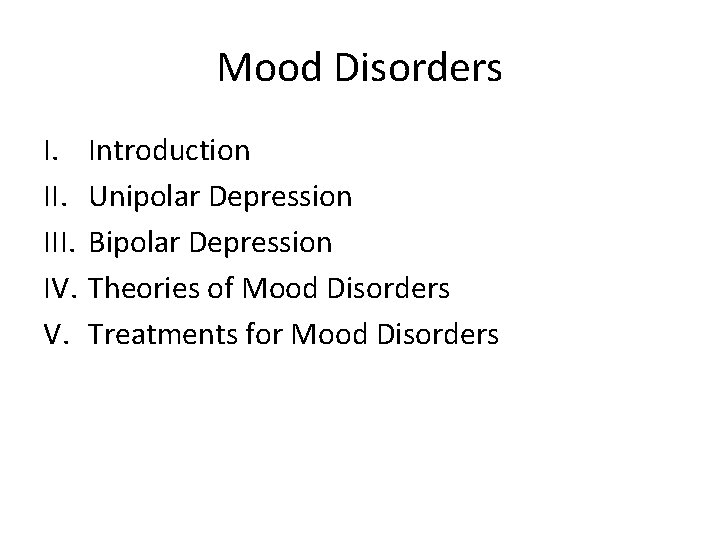 Mood Disorders I. III. IV. V. Introduction Unipolar Depression Bipolar Depression Theories of Mood