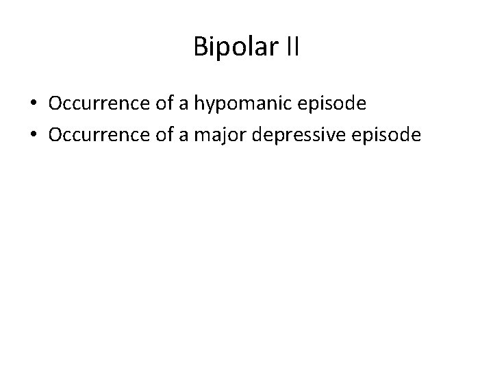Bipolar II • Occurrence of a hypomanic episode • Occurrence of a major depressive