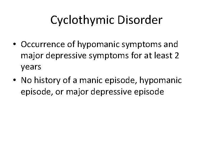 Cyclothymic Disorder • Occurrence of hypomanic symptoms and major depressive symptoms for at least