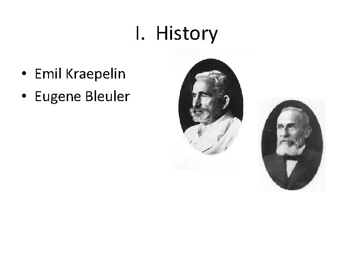 I. History • Emil Kraepelin • Eugene Bleuler 