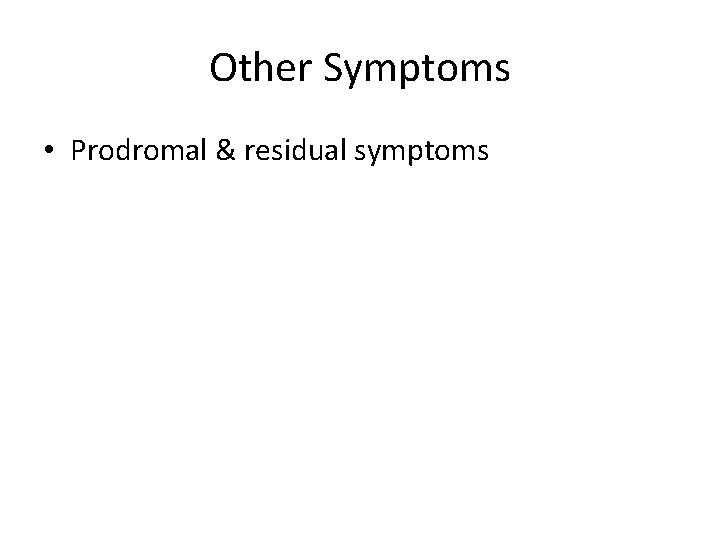 Other Symptoms • Prodromal & residual symptoms 