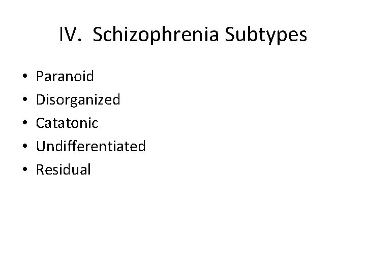 IV. Schizophrenia Subtypes • • • Paranoid Disorganized Catatonic Undifferentiated Residual 