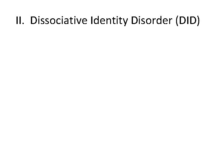 II. Dissociative Identity Disorder (DID) 