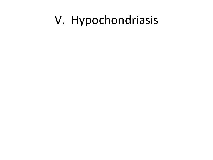 V. Hypochondriasis 