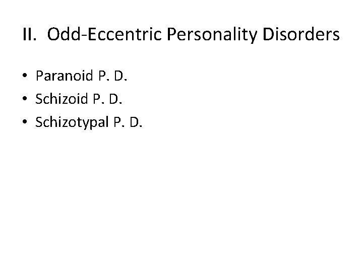 II. Odd-Eccentric Personality Disorders • Paranoid P. D. • Schizotypal P. D. 