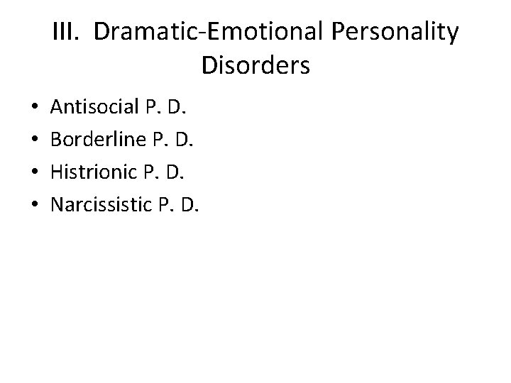 III. Dramatic-Emotional Personality Disorders • • Antisocial P. D. Borderline P. D. Histrionic P.